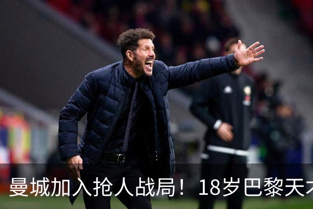 曼城加入抢人战局！18岁巴黎天才边锋今夏或被逼离队